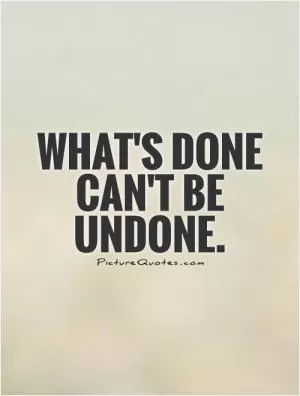 What's done can't be undone Picture Quote #1