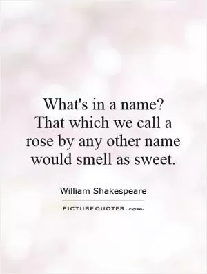 What's in a name?  That which we call a rose by any other name would smell as sweet Picture Quote #1