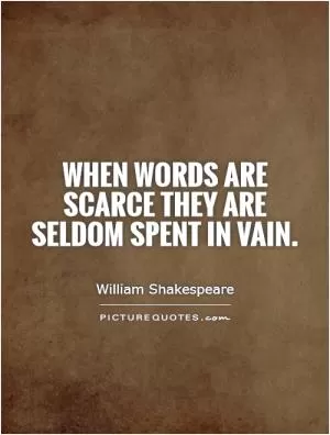 When words are scarce they are seldom spent in vain Picture Quote #1