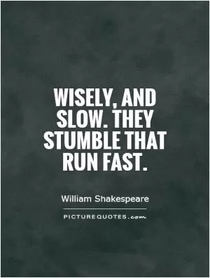 Wisely, and slow. They stumble that run fast Picture Quote #1