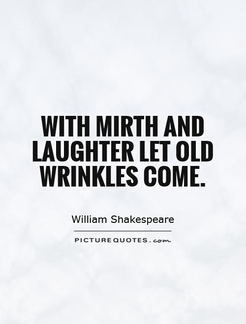 With mirth and laughter let old wrinkles come Picture Quote #1
