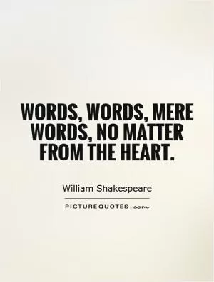 Words, words, mere words, no matter from the heart Picture Quote #1