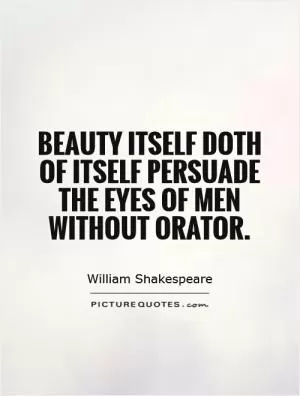 Beauty itself doth of itself persuade the eyes of men without orator Picture Quote #1