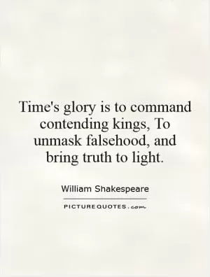 Time's glory is to command contending kings, To unmask falsehood, and bring truth to light Picture Quote #1