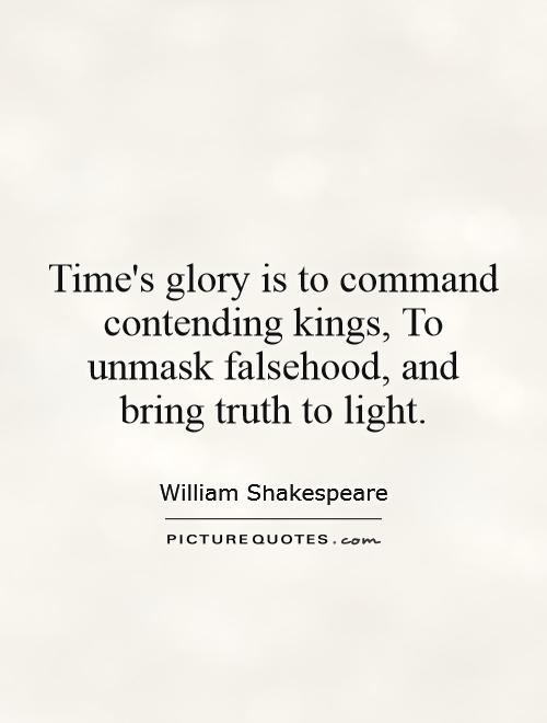 Time's glory is to command contending kings, To unmask falsehood, and bring truth to light Picture Quote #1