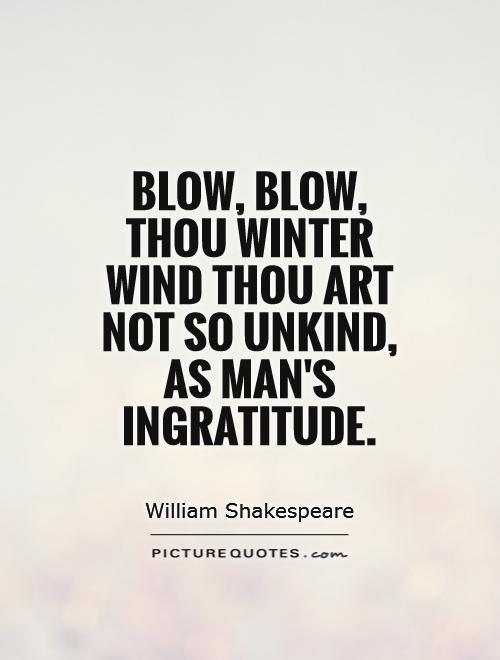 Blow, blow, thou winter wind Thou art not so unkind, As man's ingratitude Picture Quote #1