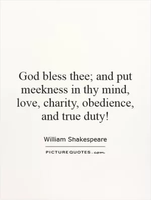 God bless thee; and put meekness in thy mind, love, charity, obedience, and true duty! Picture Quote #1