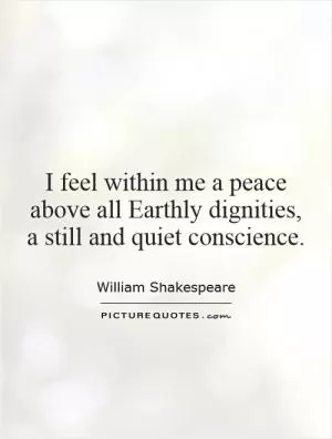 I feel within me a peace above all Earthly dignities, a still and quiet conscience Picture Quote #1