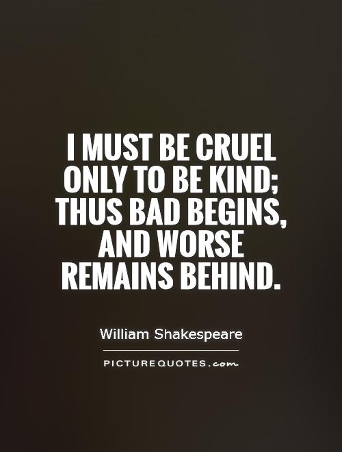 I must be cruel only to be kind; Thus bad begins, and worse remains behind Picture Quote #1