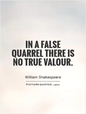 In a false quarrel there is no true valour Picture Quote #1