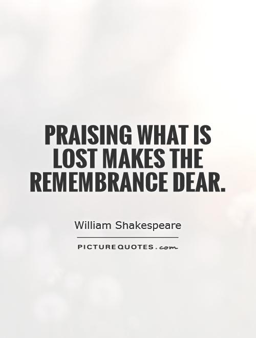 Praising what is lost makes the remembrance dear Picture Quote #1