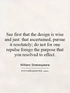 See first that the design is wise and just: that ascertained, pursue it resolutely; do not for one repulse forego the purpose that you resolved to effect Picture Quote #1