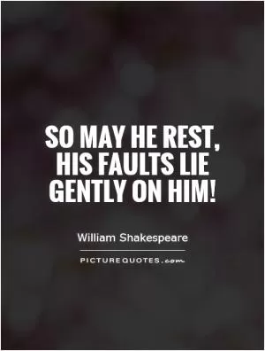 So may he rest, his faults lie gently on him! Picture Quote #1