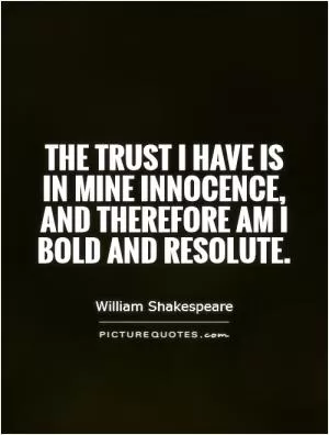 The trust I have is in mine innocence, and therefore am I bold and resolute Picture Quote #1