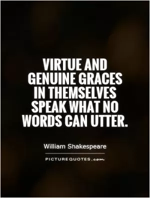 Virtue and genuine graces in themselves speak what no words can utter Picture Quote #1