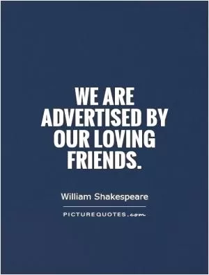 We are advertised by our loving friends Picture Quote #1