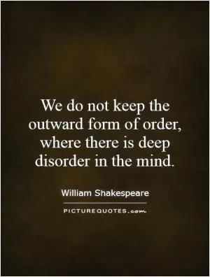 We do not keep the outward form of order, where there is deep disorder in the mind Picture Quote #1