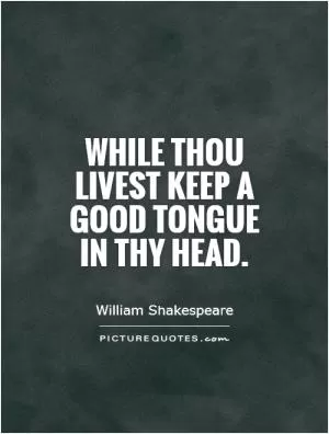 While thou livest keep a good tongue in thy head Picture Quote #1