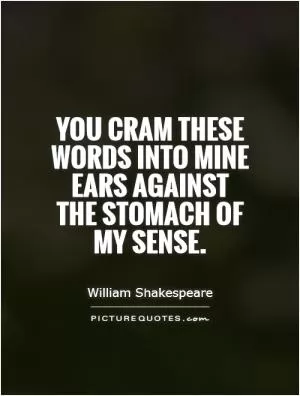 You cram these words into mine ears against the stomach of my sense Picture Quote #1