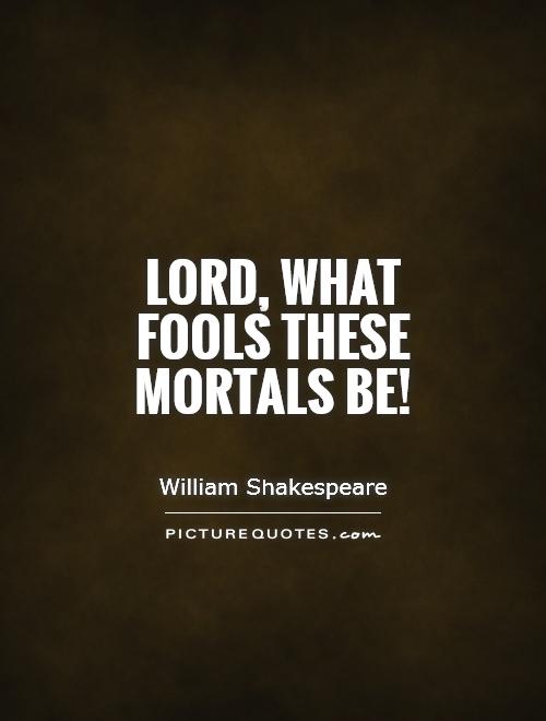 Lord, what fools these mortals be! Picture Quote #1