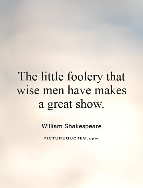 The little foolery that wise men have makes a great show Picture Quote #1