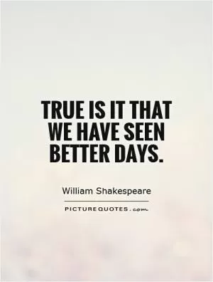 True is it that we have seen better days Picture Quote #1