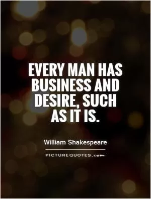 Every man has business and desire, Such as it is Picture Quote #1