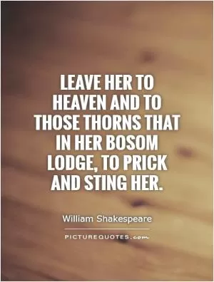 Leave her to heaven and to those thorns that in her bosom lodge, To prick and sting her Picture Quote #1