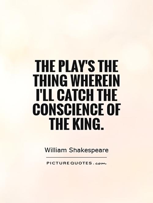 The play's the thing Wherein I'll catch the conscience of the king Picture Quote #1