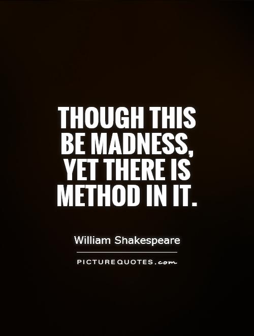 Though this be madness, yet there is method in it Picture Quote #1