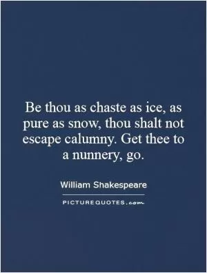 Be thou as chaste as ice, as pure as snow, thou shalt not escape calumny. Get thee to a nunnery, go Picture Quote #1