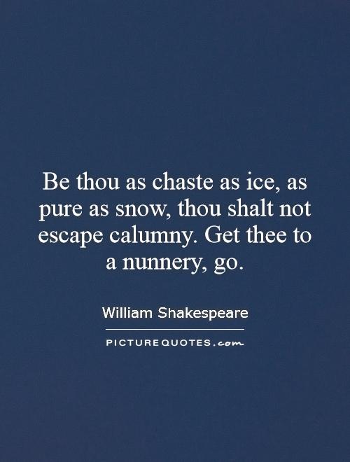 Be thou as chaste as ice, as pure as snow, thou shalt not escape calumny. Get thee to a nunnery, go Picture Quote #1