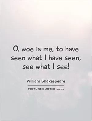 O, woe is me, to have seen what I have seen, see what I see! Picture Quote #1