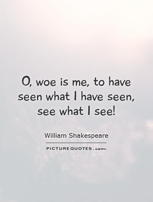 O, woe is me, to have seen what I have seen, see what I see! Picture Quote #1