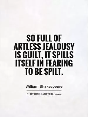 So full of artless jealousy is guilt, it spills itself in fearing to be spilt Picture Quote #1