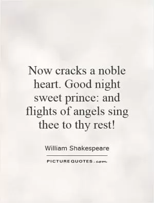 Now cracks a noble heart. Good night sweet prince: and flights of angels sing thee to thy rest! Picture Quote #1
