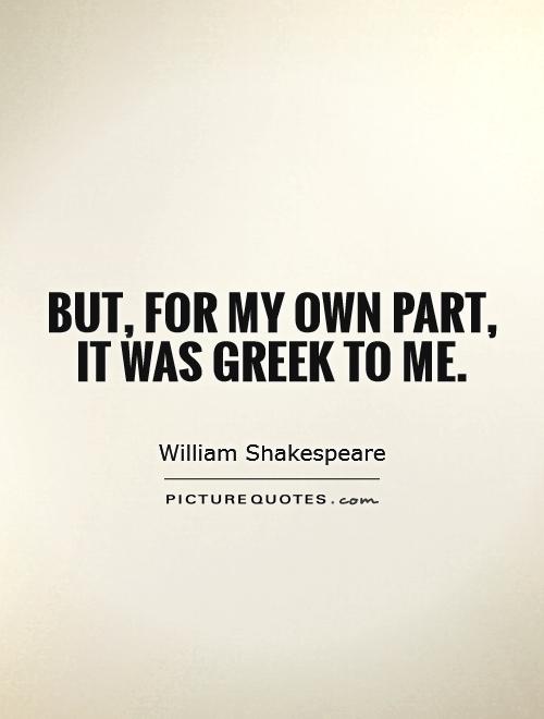 But, for my own part, it was Greek to me Picture Quote #1