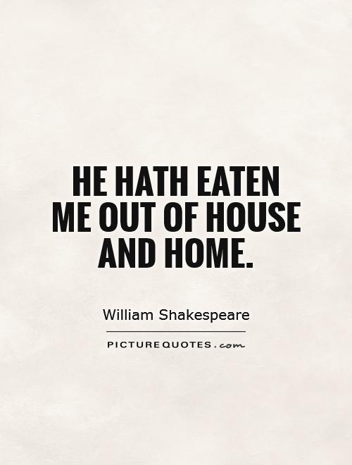 He hath eaten me out of house and home Picture Quote #1