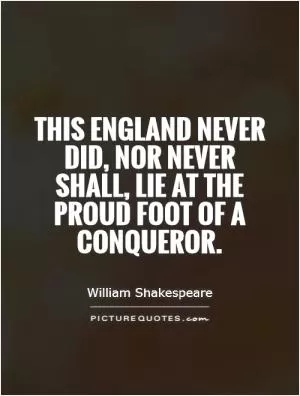This England never did, nor never shall, lie at the proud foot of a conqueror Picture Quote #1