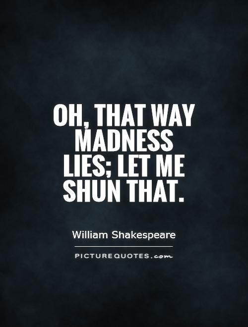 Oh, that way madness lies; let me shun that Picture Quote #1