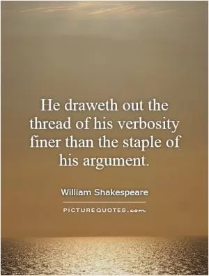 He draweth out the thread of his verbosity finer than the staple of his argument Picture Quote #1
