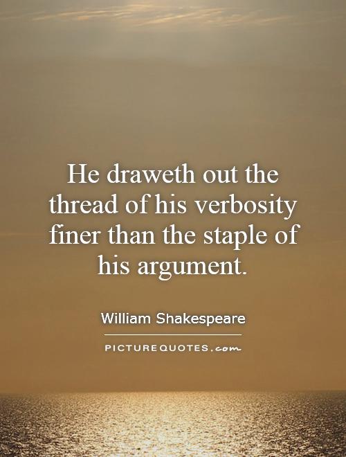 He draweth out the thread of his verbosity finer than the staple of his argument Picture Quote #1