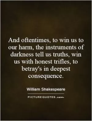 And oftentimes, to win us to our harm, the instruments of darkness tell us truths, win us with honest trifles, to betray's in deepest consequence Picture Quote #1