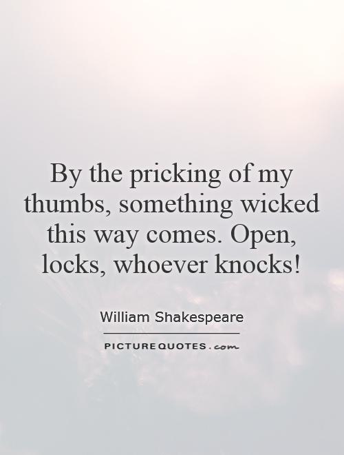 By the pricking of my thumbs, something wicked this way comes. Open, locks, whoever knocks! Picture Quote #1