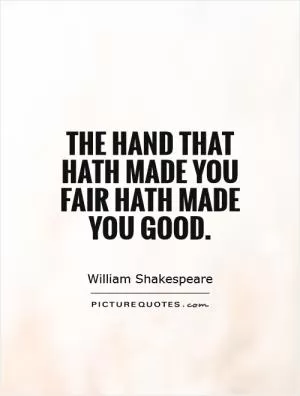 The hand that hath made you fair hath made you good Picture Quote #1