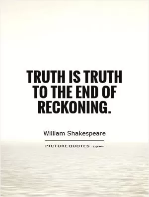 Truth is truth To the end of reckoning Picture Quote #1