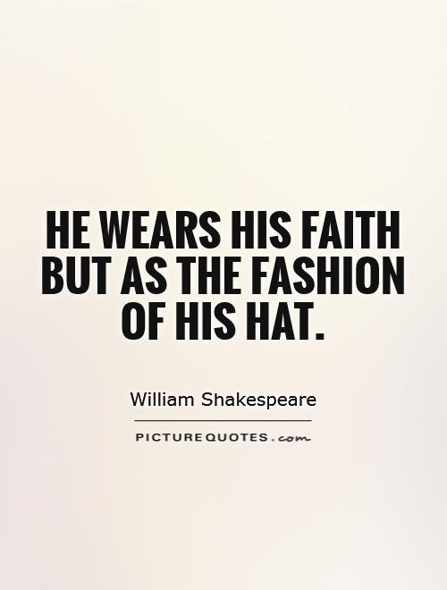 He wears his faith but as the fashion of his hat Picture Quote #1