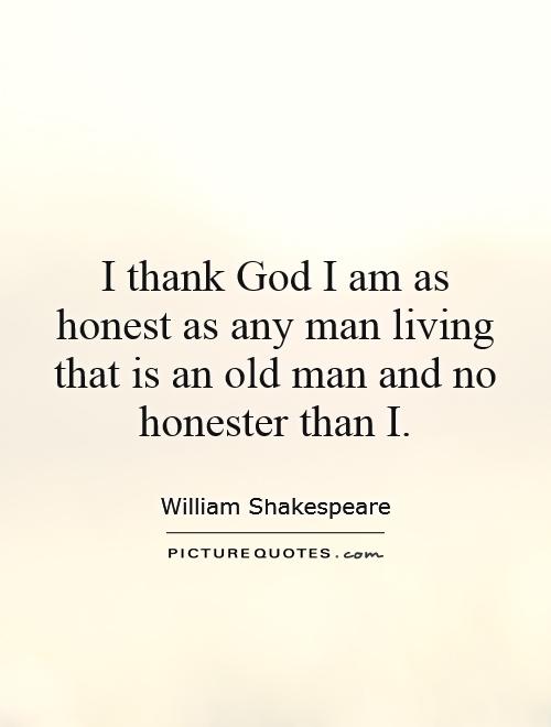 I thank God I am as honest as any man living that is an old man and no honester than I Picture Quote #1
