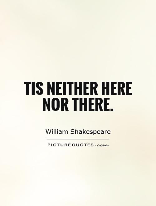 Tis neither here nor there Picture Quote #1