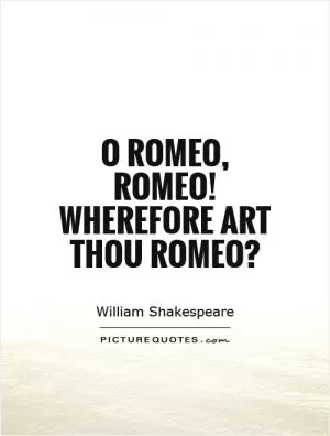 O Romeo, Romeo! Wherefore art thou Romeo? Picture Quote #1